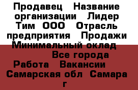 Продавец › Название организации ­ Лидер Тим, ООО › Отрасль предприятия ­ Продажи › Минимальный оклад ­ 23 000 - Все города Работа » Вакансии   . Самарская обл.,Самара г.